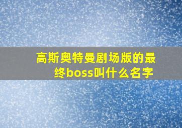 高斯奥特曼剧场版的最终boss叫什么名字