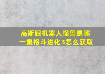 高斯跟机器人怪兽是哪一集格斗进化3怎么获取