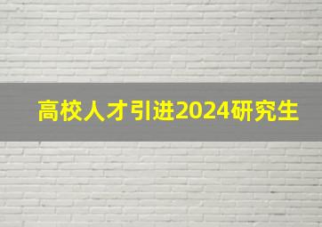 高校人才引进2024研究生