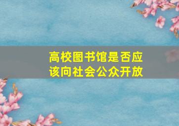 高校图书馆是否应该向社会公众开放