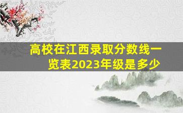 高校在江西录取分数线一览表2023年级是多少