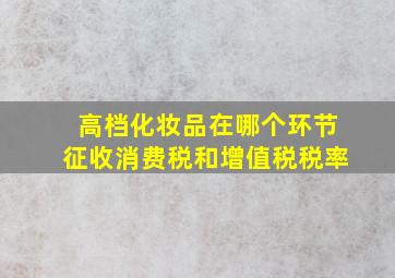 高档化妆品在哪个环节征收消费税和增值税税率