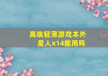 高端轻薄游戏本外星人x14能用吗