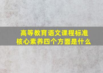 高等教育语文课程标准核心素养四个方面是什么