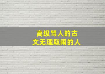 高级骂人的古文无理取闹的人