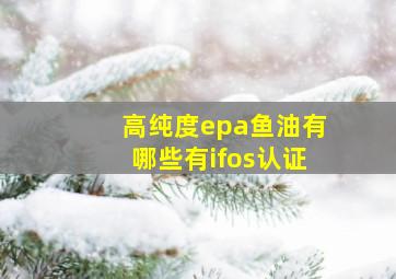 高纯度epa鱼油有哪些有ifos认证