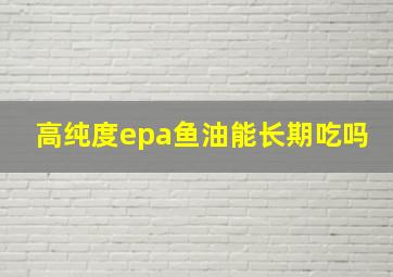 高纯度epa鱼油能长期吃吗