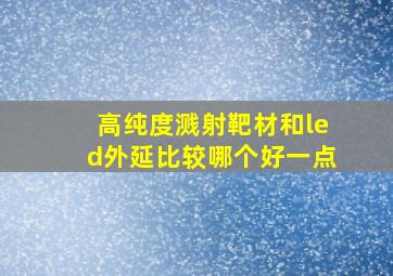 高纯度溅射靶材和led外延比较哪个好一点