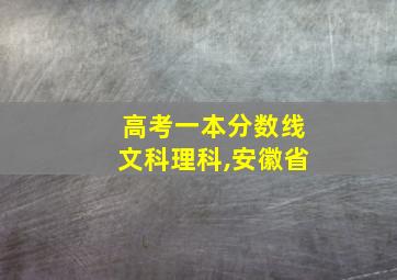 高考一本分数线文科理科,安徽省