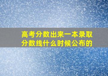 高考分数出来一本录取分数线什么时候公布的