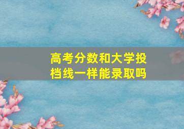 高考分数和大学投档线一样能录取吗