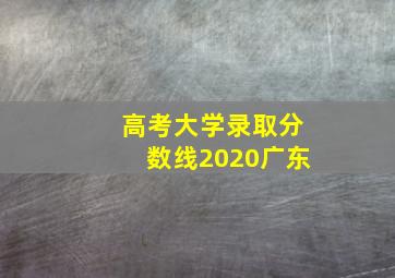 高考大学录取分数线2020广东