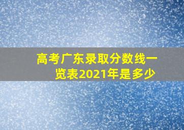 高考广东录取分数线一览表2021年是多少