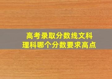 高考录取分数线文科理科哪个分数要求高点