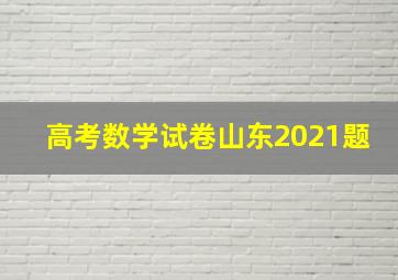 高考数学试卷山东2021题