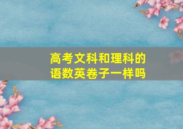 高考文科和理科的语数英卷子一样吗