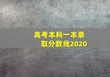 高考本科一本录取分数线2020