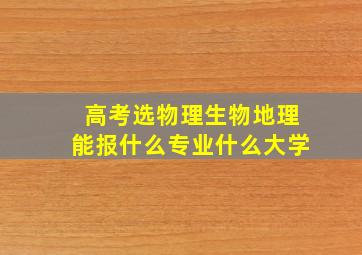 高考选物理生物地理能报什么专业什么大学