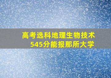 高考选科地理生物技术545分能报那所大学