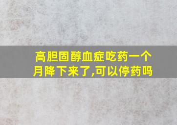 高胆固醇血症吃药一个月降下来了,可以停药吗