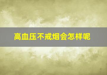 高血压不戒烟会怎样呢