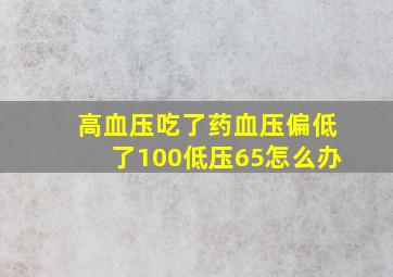 高血压吃了药血压偏低了100低压65怎么办