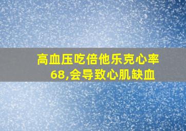 高血压吃倍他乐克心率68,会导致心肌缺血