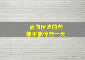 高血压吃的药能不能停药一天