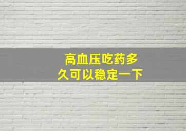 高血压吃药多久可以稳定一下