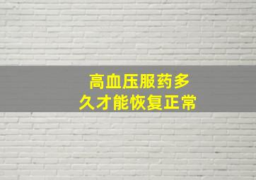 高血压服药多久才能恢复正常