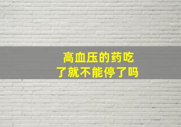 高血压的药吃了就不能停了吗