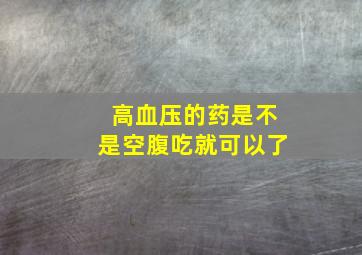 高血压的药是不是空腹吃就可以了