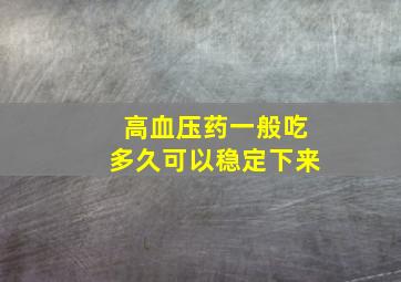 高血压药一般吃多久可以稳定下来