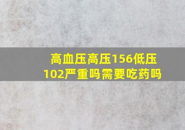 高血压高压156低压102严重吗需要吃药吗