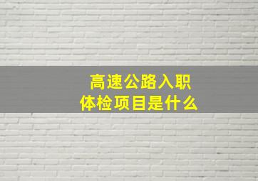 高速公路入职体检项目是什么