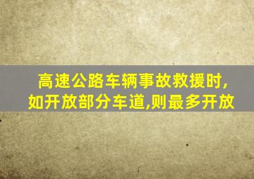 高速公路车辆事故救援时,如开放部分车道,则最多开放