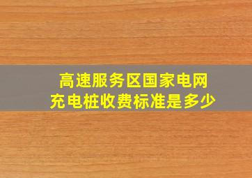 高速服务区国家电网充电桩收费标准是多少