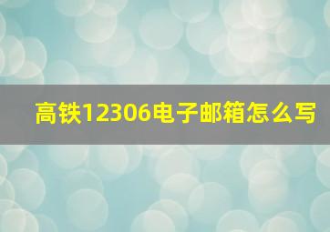 高铁12306电子邮箱怎么写