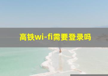 高铁wi-fi需要登录吗