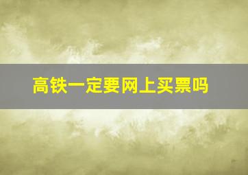 高铁一定要网上买票吗