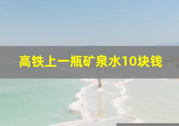 高铁上一瓶矿泉水10块钱