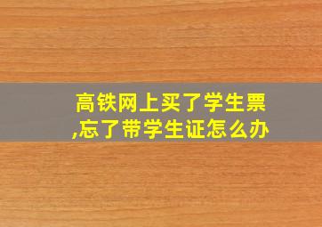 高铁网上买了学生票,忘了带学生证怎么办