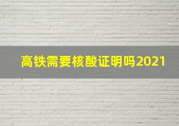 高铁需要核酸证明吗2021