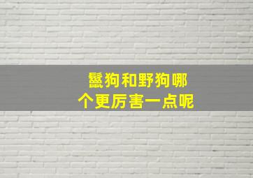 鬣狗和野狗哪个更厉害一点呢