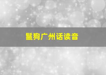 鬣狗广州话读音