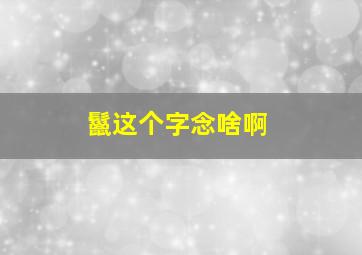 鬣这个字念啥啊