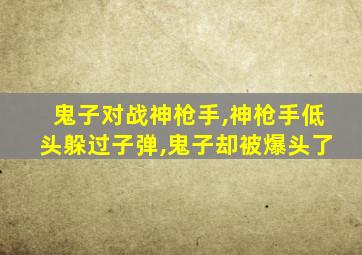 鬼子对战神枪手,神枪手低头躲过子弹,鬼子却被爆头了