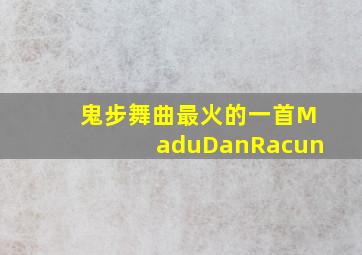 鬼步舞曲最火的一首MaduDanRacun