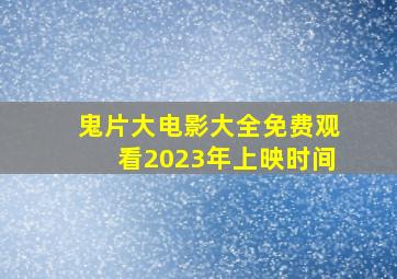 鬼片大电影大全免费观看2023年上映时间