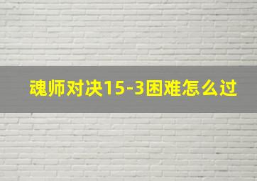 魂师对决15-3困难怎么过